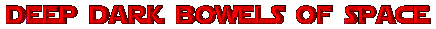 in the deep dark bowels of space
