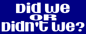 Did We, Or Didn't We?