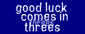 Good Luck Comes 
in Threes